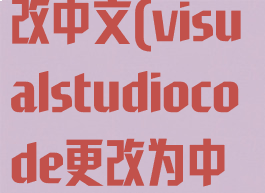 visualstudiocode怎么改中文(visualstudiocode更改为中文界面的方法)