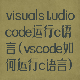 visualstudiocode运行c语言(vscode如何运行c语言)