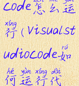 visualstdiocode怎么运行(visualstudiocode如何运行代码)