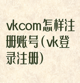 vkcom怎样注册账号(vk登录注册)
