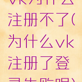 vk为什么注册不了(为什么vk注册了登录失败呢)
