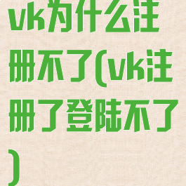vk为什么注册不了(vk注册了登陆不了)