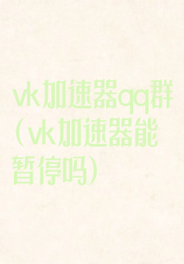 vk加速器qq群(vk加速器能暂停吗)
