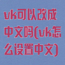 vk可以改成中文吗(vk怎么设置中文)