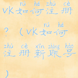 vk如何注册?(vk如何注册新账号)