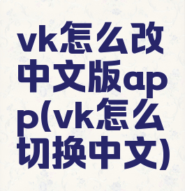 vk怎么改中文版app(vk怎么切换中文)