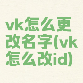 vk怎么更改名字(vk怎么改id)
