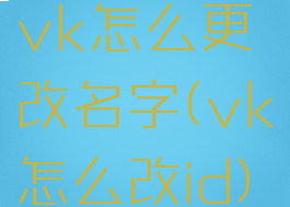 vk怎么更改名字(vk怎么改id)