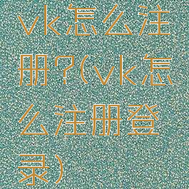 vk怎么注册?(vk怎么注册登录)