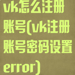 vk怎么注册账号(vk注册账号密码设置error)