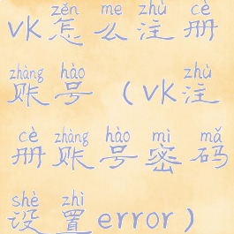 vk怎么注册账号(vk注册账号密码设置error)