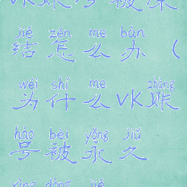 vk账号被冻结怎么办(为什么vk账号被永久性冻结)