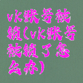 vk账号被锁(vk账号被锁了怎么办)