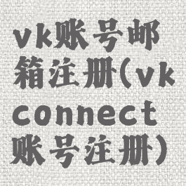 vk账号邮箱注册(vkconnect账号注册)