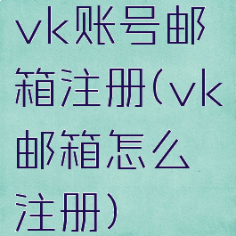 vk账号邮箱注册(vk邮箱怎么注册)