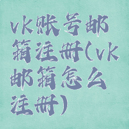 vk账号邮箱注册(vk邮箱怎么注册)