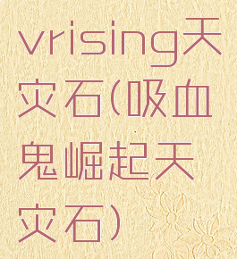 vrising天灾石(吸血鬼崛起天灾石)