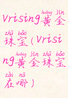 vrising黄金珠宝(vrising黄金珠宝在哪)