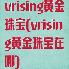 vrising黄金珠宝(vrising黄金珠宝在哪)