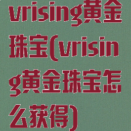 vrising黄金珠宝(vrising黄金珠宝怎么获得)