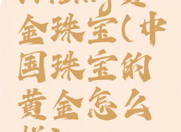 vrising黄金珠宝(中国珠宝的黄金怎么样)