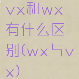 vx和wx有什么区别(wx与vx)