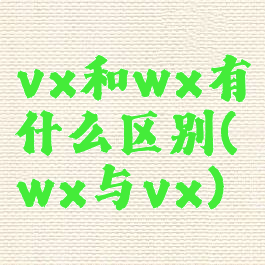 vx和wx有什么区别(wx与vx)