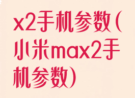 x2手机参数(小米max2手机参数)
