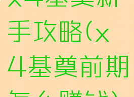 x4基奠新手攻略(x4基奠前期怎么赚钱)