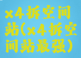 x4拆空间站(x4拆空间站最强)