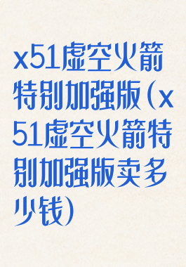 x51虚空火箭特别加强版(x51虚空火箭特别加强版卖多少钱)