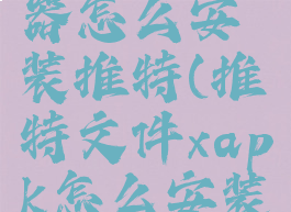 xapk安装器怎么安装推特(推特文件xapk怎么安装)
