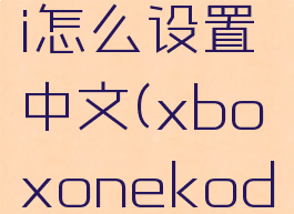 xboxkodi怎么设置中文(xboxonekodi设置中文)
