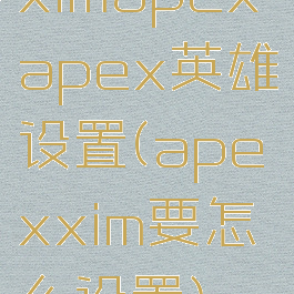 ximapexapex英雄设置(apexxim要怎么设置)