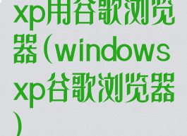 xp用谷歌浏览器(windowsxp谷歌浏览器)