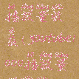 youtube1000播放量收益(youtube1000播放量多少钱)