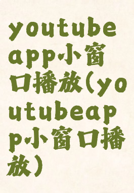 youtubeapp小窗口播放(youtubeapp小窗口播放)