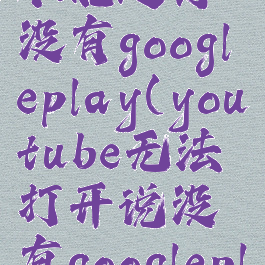 youtube不能运行没有googleplay(youtube无法打开说没有googleplay)