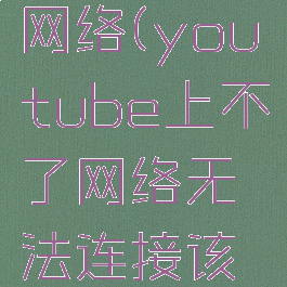youtube不能连接网络(youtube上不了网络无法连接该怎么办?–手机爱问)