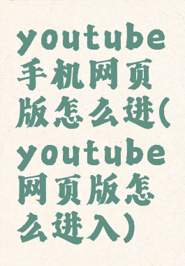 youtube手机网页版怎么进(youtube网页版怎么进入)