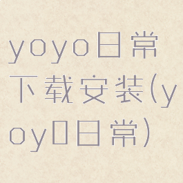 yoyo日常下载安装(yoy0日常)