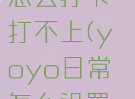 yoyo日常怎么打卡打不上(yoyo日常怎么设置次数)