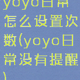 yoyo日常怎么设置次数(yoyo日常没有提醒)