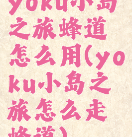 yoku小岛之旅蜂道怎么用(yoku小岛之旅怎么走蜂道)