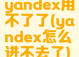 yandex用不了了(yandex怎么进不去了)