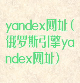 yandex网址(俄罗斯引擎yandex网址)
