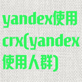 yandex使用crx(yandex使用人群)