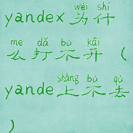 yandex为什么打不开(yande上不去)