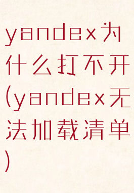 yandex为什么打不开(yandex无法加载清单)