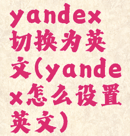 yandex切换为英文(yandex怎么设置英文)